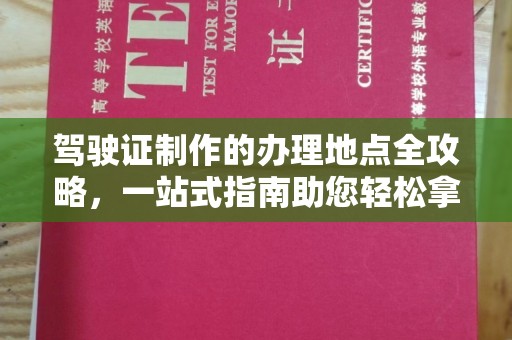吉隆驾驶证制作的办理地点全攻略，一站式指南助您轻松拿证